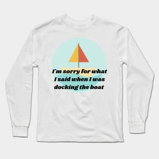 I'm Sorry for what I said when I was docking the boat, Graphic Long Sleeve T-Shirt